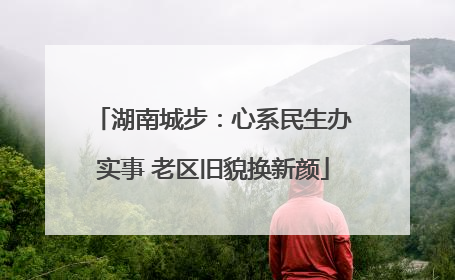 湖南城步：心系民生办实事 老区旧貌换新颜