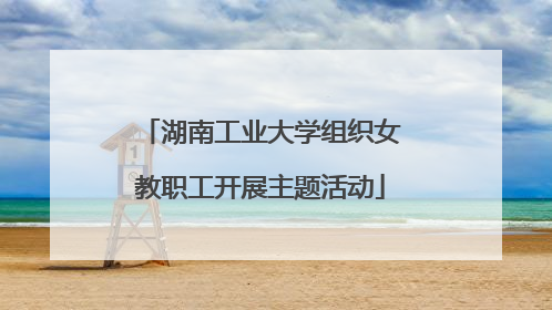 湖南工业大学组织女教职工开展主题活动