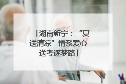 湖南新宁：“夏送清凉”情系爱心送考逐梦路