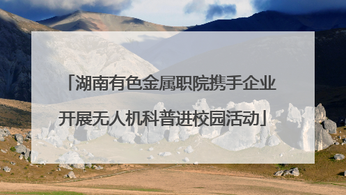 湖南有色金属职院携手企业开展无人机科普进校园活动
