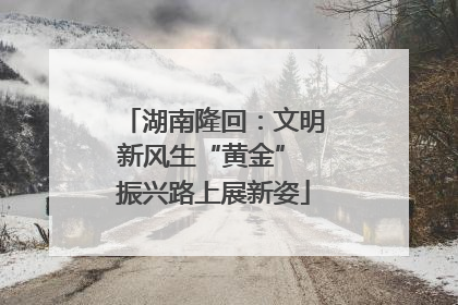 湖南隆回：文明新风生“黄金” 振兴路上展新姿