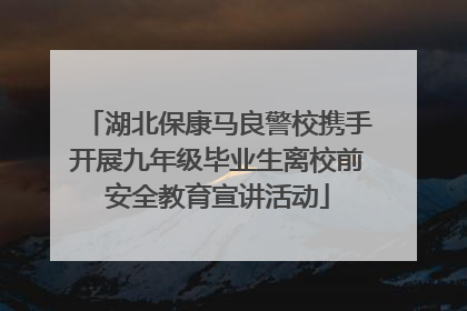 湖北保康马良警校携手开展九年级毕业生离校前安全教育宣讲活动