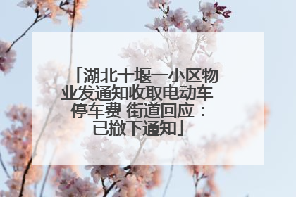湖北十堰一小区物业发通知收取电动车停车费 街道回应：已撤下通知