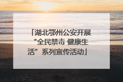 湖北鄂州公安开展“全民禁毒 健康生活”系列宣传活动
