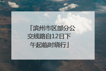 滨州市区部分公交线路自12日下午起临时绕行