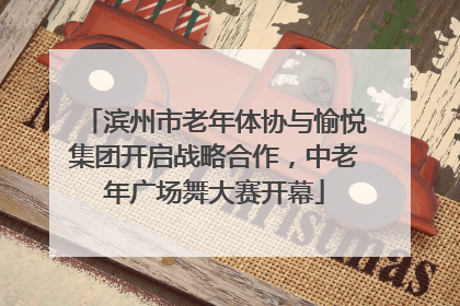 滨州市老年体协与愉悦集团开启战略合作，中老年广场舞大赛开幕