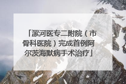 漯河医专二附院（市骨科医院）完成首例阿尔茨海默病手术治疗