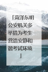 菏泽东明公安机关多举措为考生营造安静和谐考试环境