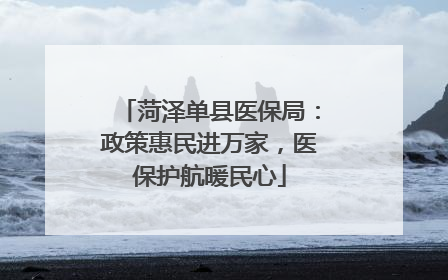 菏泽单县医保局：政策惠民进万家，医保护航暖民心