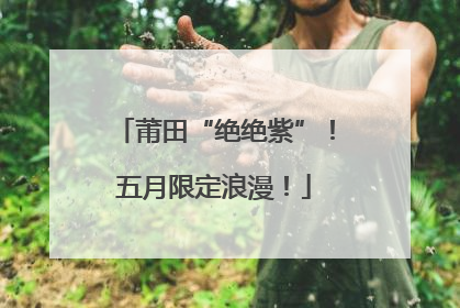 莆田“绝绝紫”！五月限定浪漫！