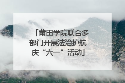 莆田学院联合多部门开展法治护航庆“六一”活动