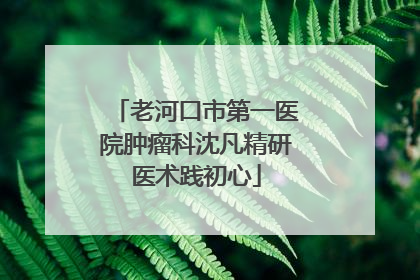 老河口市第一医院肿瘤科沈凡精研医术践初心