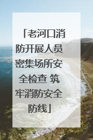 老河口消防开展人员密集场所安全检查 筑牢消防安全防线