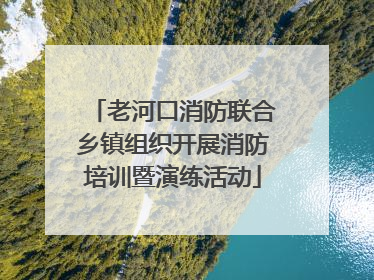 老河口消防联合乡镇组织开展消防培训暨演练活动