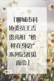 聊城市科协委员王吉贵亮相“榜样在身边”系列记者见面会