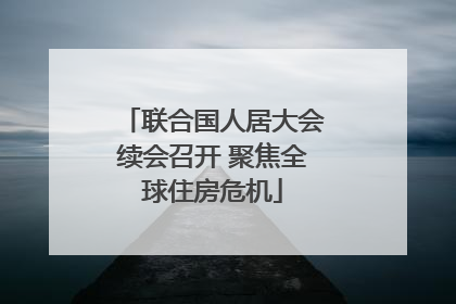 联合国人居大会续会召开 聚焦全球住房危机