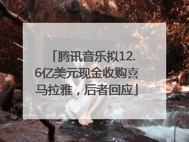 腾讯音乐拟12.6亿美元现金收购喜马拉雅，后者回应