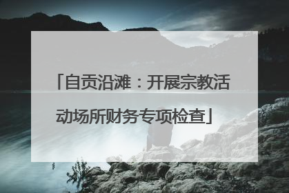 自贡沿滩：开展宗教活动场所财务专项检查