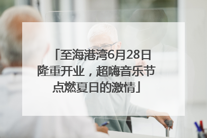 至海港湾6月28日隆重开业，超嗨音乐节点燃夏日的激情