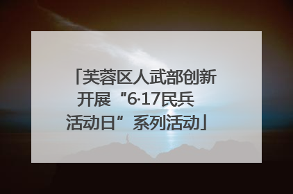 芙蓉区人武部创新开展“6·17民兵活动日”系列活动