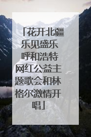 花开北疆 乐见盛乐 呼和浩特网红公益主题歌会和林格尔激情开唱