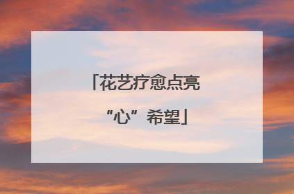 花艺疗愈点亮“心”希望