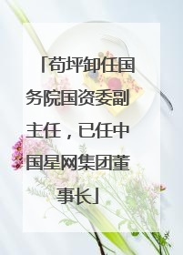 苟坪卸任国务院国资委副主任，已任中国星网集团董事长