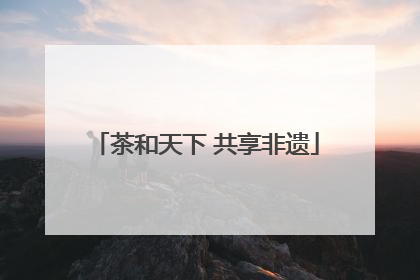 茶和天下 共享非遗