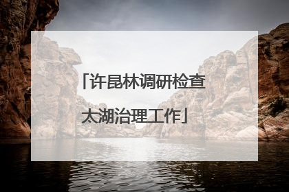 许昆林调研检查太湖治理工作