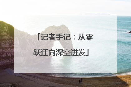 记者手记：从零跃迁向深空进发