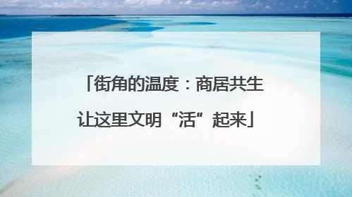 街角的温度：商居共生让这里文明“活”起来