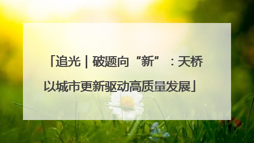追光｜破题向“新”：天桥以城市更新驱动高质量发展