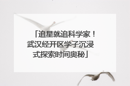 追星就追科学家！武汉经开区学子沉浸式探索时间奥秘
