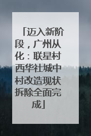 迈入新阶段，广州从化：联星村西华社城中村改造现状拆除全面完成