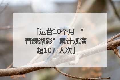 运营10个月 “青绿湖影”累计观演超10万人次
