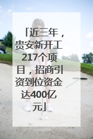 近三年，贵安新开工217个项目，招商引资到位资金达400亿元