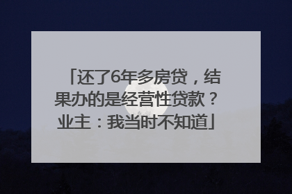 还了6年多房贷，结果办的是经营性贷款？业主：我当时不知道
