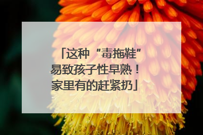 这种“毒拖鞋”易致孩子性早熟！家里有的赶紧扔