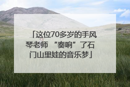 这位70多岁的手风琴老师 “奏响”了石门山里娃的音乐梦