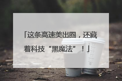 这条高速美出圈，还藏着科技“黑魔法”！