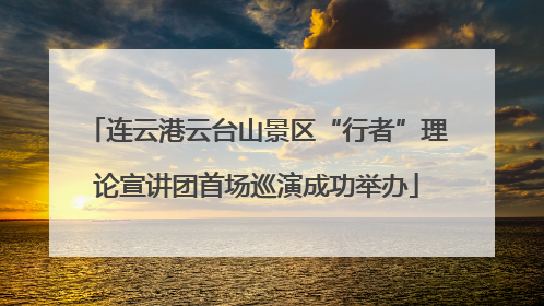 连云港云台山景区“行者”理论宣讲团首场巡演成功举办
