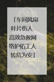 车间风扇叶片伤人 高效急救网络护佑工人转危为安