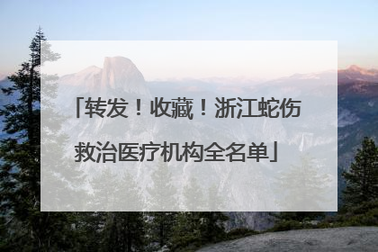 转发！收藏！浙江蛇伤救治医疗机构全名单