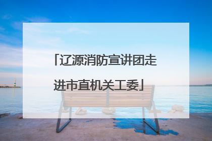 辽源消防宣讲团走进市直机关工委