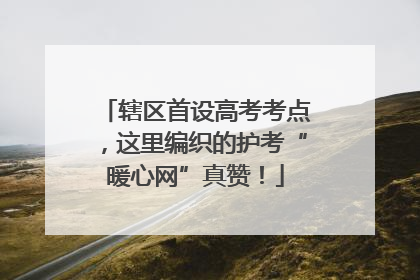 辖区首设高考考点，这里编织的护考“暖心网”真赞！