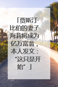 贾斯汀·比伯的妻子海莉将成为亿万富翁，本人发文：“这只是开始”