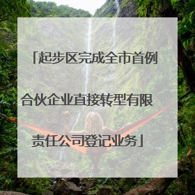 起步区完成全市首例合伙企业直接转型有限责任公司登记业务