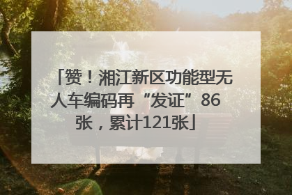 赞！湘江新区功能型无人车编码再“发证”86张，累计121张