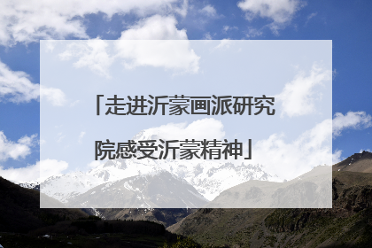 走进沂蒙画派研究院感受沂蒙精神