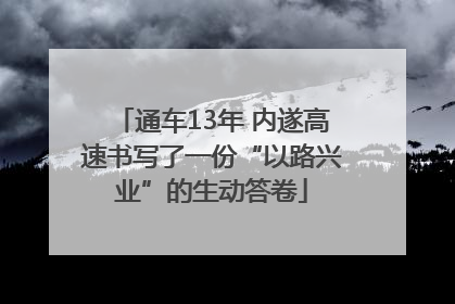 通车13年 内遂高速书写了一份“以路兴业”的生动答卷